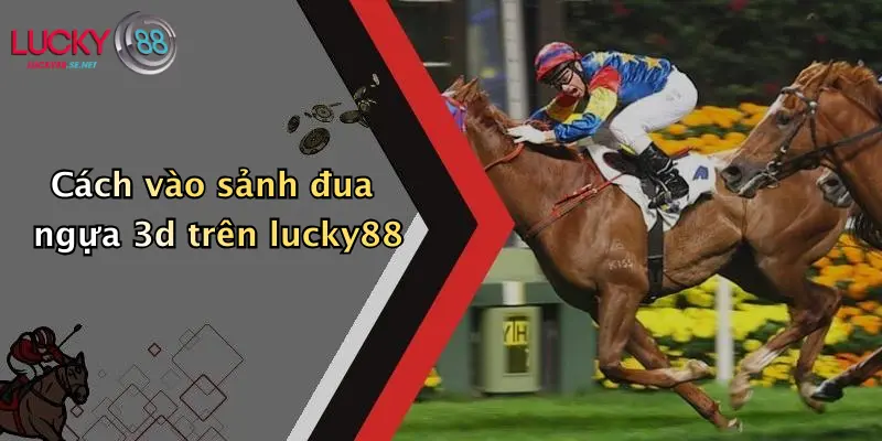 Cách vào sảnh đua ngựa 3d trên lucky88