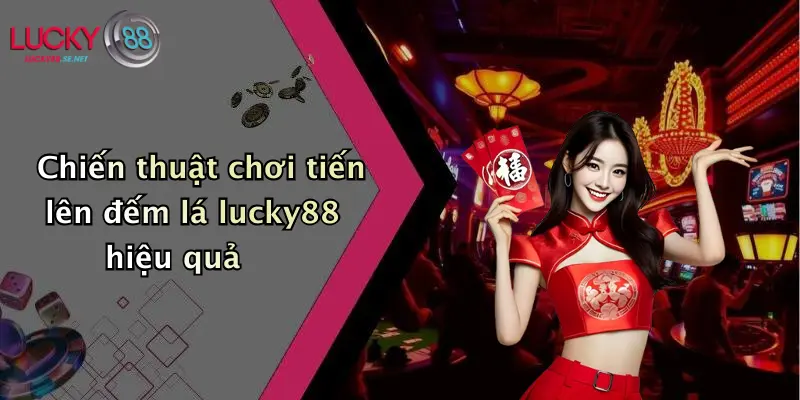 Chiến thuật chơi tiến lên đếm lá lucky88 hiệu quả