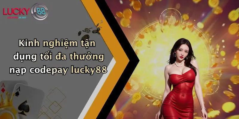 Kinh nghiệm tận dụng tối đa thưởng nạp codepay lucky88