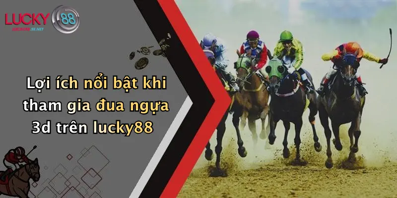 Lợi ích nổi bật khi tham gia đua ngựa 3d trên lucky88